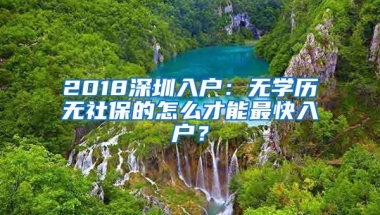 2018深圳入户：无学历无社保的怎么才能最快入户？