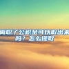 离职了公积金可以取出来吗？怎么提取