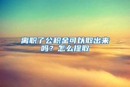 离职了公积金可以取出来吗？怎么提取