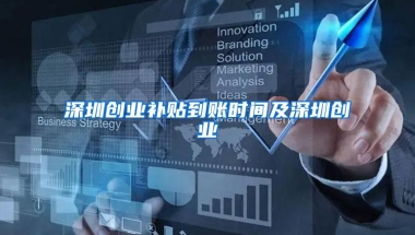 深圳创业补贴到账时间及深圳创业