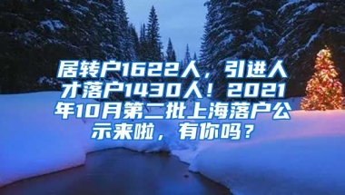 居转户1622人，引进人才落户1430人！2021年10月第二批上海落户公示来啦，有你吗？