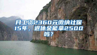 月工资2360元缴纳社保15年，退休金能拿2500吗？