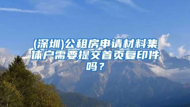 (深圳)公租房申请材料集体户需要提交首页复印件吗？