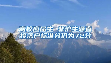 高校应届生 非沪生源直接落户标准分仍为72分
