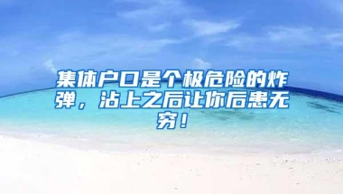 集体户口是个极危险的炸弹，沾上之后让你后患无穷！