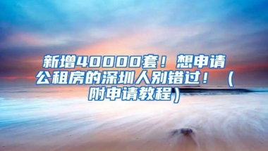 新增40000套！想申请公租房的深圳人别错过！（附申请教程）