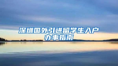 深圳国外引进留学生入户办事指南