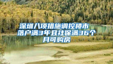 深圳八项措施调控楼市 落户满3年且社保满36个月可购房
