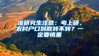 准研究生注意：考上研，农村户口到底转不转？一定要慎重