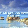 怎么提取自己档案里的毕业生登记表？