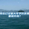 现在已经是大专学历还需要提升吗？
