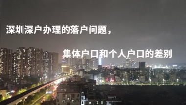 深圳深户办理的落户问题，集体户口和个人户口的差别