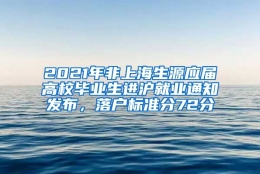 2021年非上海生源应届高校毕业生进沪就业通知发布，落户标准分72分