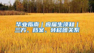 毕业指南｜应届生须知｜三方、档案、转移团关系