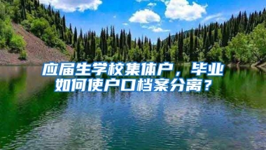应届生学校集体户，毕业如何使户口档案分离？