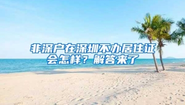 非深户在深圳不办居住证会怎样？解答来了