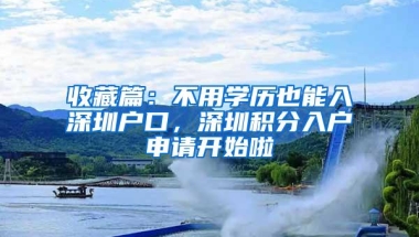 收藏篇：不用学历也能入深圳户口，深圳积分入户申请开始啦