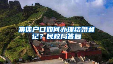 集体户口如何办理结婚登记？民政局答复