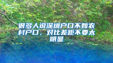 很多人说深圳户口不如农村户口，对比差距不要太明显