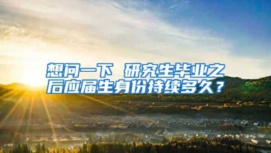 想问一下 研究生毕业之后应届生身份持续多久？