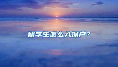 留学生怎么入深户？