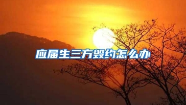 应届生三方毁约怎么办