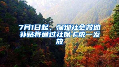 7月1日起，深圳社会救助补贴将通过社保卡统一发放