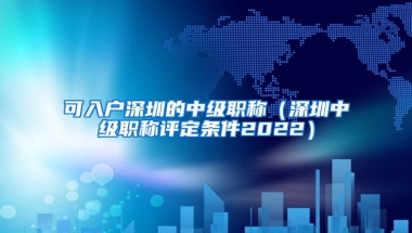 可入户深圳的中级职称（深圳中级职称评定条件2022）