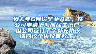 我去年6月份毕业入职，在公司申请上海应届生落户，但公司签订了个补充协议请问这个协议有效吗？