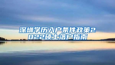 深圳学历入户条件政策2022硕士落户指南