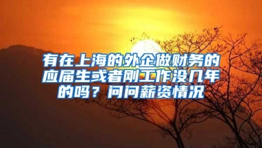 有在上海的外企做财务的应届生或者刚工作没几年的吗？问问薪资情况