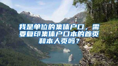 我是单位的集体户口，需要复印集体户口本的首页和本人页吗？