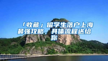 「收藏」留学生落户上海最强攻略，具体流程送给你