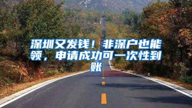 深圳又发钱！非深户也能领，申请成功可一次性到账