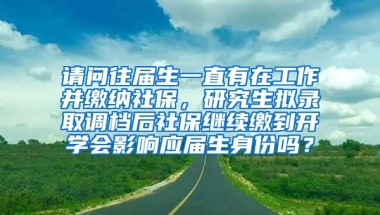 请问往届生一直有在工作并缴纳社保，研究生拟录取调档后社保继续缴到开学会影响应届生身份吗？