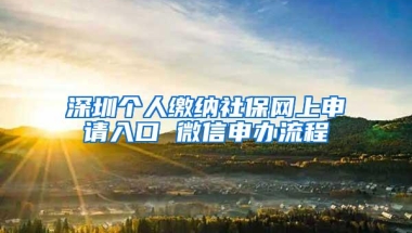 深圳个人缴纳社保网上申请入口 微信申办流程