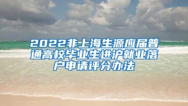 2022非上海生源应届普通高校毕业生进沪就业落户申请评分办法