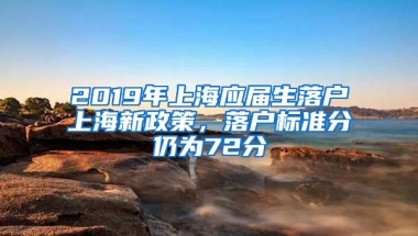 2019年上海应届生落户上海新政策，落户标准分仍为72分