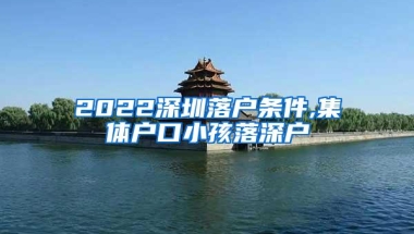 2022深圳落户条件,集体户口小孩落深户