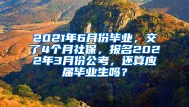 2021年6月份毕业，交了4个月社保，报名2022年3月份公考，还算应届毕业生吗？