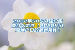 2022年50岁入深户需要什么条件（2022年入深圳户口的最新条件）