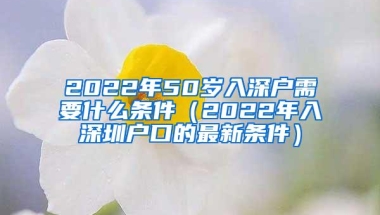 2022年50岁入深户需要什么条件（2022年入深圳户口的最新条件）