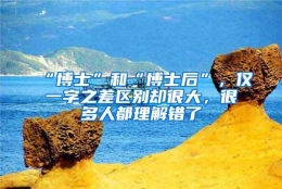 “博士”和“博士后”，仅一字之差区别却很大，很多人都理解错了