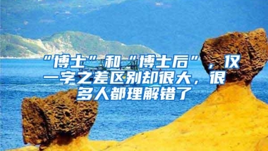 “博士”和“博士后”，仅一字之差区别却很大，很多人都理解错了