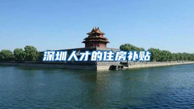 深圳人才的住房补贴