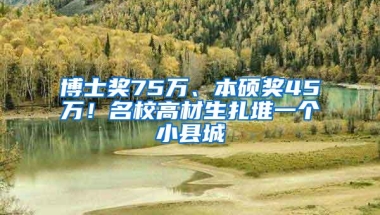 博士奖75万、本硕奖45万！名校高材生扎堆一个小县城