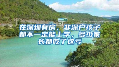 在深圳有房，非深户孩子都不一定能上学，多少家长都吃了这亏