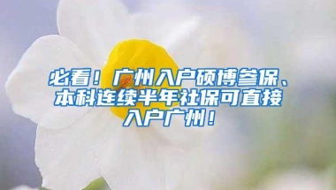 必看！广州入户硕博参保、本科连续半年社保可直接入户广州！