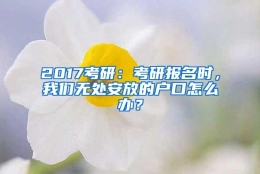 2017考研：考研报名时，我们无处安放的户口怎么办？