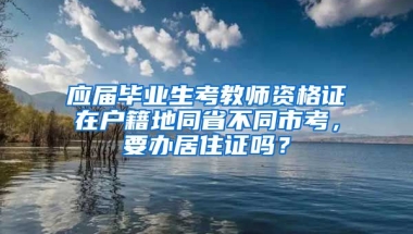 应届毕业生考教师资格证在户籍地同省不同市考，要办居住证吗？